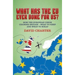 What Has The EU Ever Done For us? : How the European Union changed Britain - what to keep and what t - Charter David
