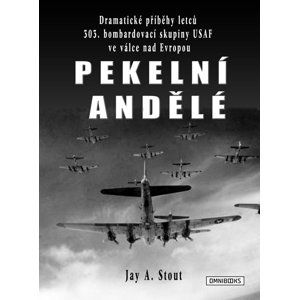 Pekelní andělé - Dramatické příběhy letců 303. bombardovací skupiny USAF ve válce nad Evropou - Stout Jay A.