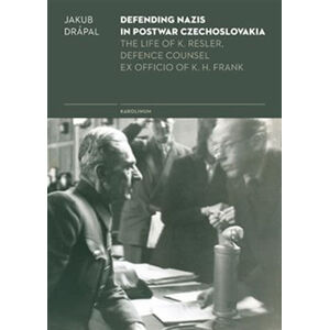 Defending Nazis in Postwar Czechoslovakia - The Life of K. Resler, Defense Counsel ex officio of K.  - Drápal Jakub