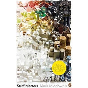 Stuff Matters : The Strange Stories of the Marvellous Materials that Shape Our Man-made World - Miodownik Mark