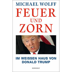 Feuer und Zorn: Im Weißen Haus von Donald Trump - Wolff Michael