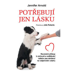 Potřebují jen lásku - Revoluční přístup k výchově a vzdělávání vašeho psa založený na vzájemném vzta - Arnold Jennifer