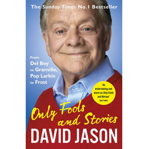 Only Fools and Stories: From Del Boy to Granville, Pop Larkin to Frost - Jason David