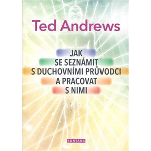 Jak se seznámit s duchovními průvodci a pracovat s nimi - Andrews Ted