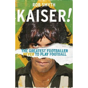 Kaiser : The Greatest Footballer Never To Play Football - Smyth Rob