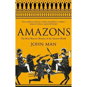 Amazons : The Real Warrior Women of the Ancient World - Man John