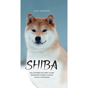 Shiba - Vše co potřebujete vědět o Shibě, včetně péče o zdraví, výchově, chovu a vystavování - Petrusová Hana