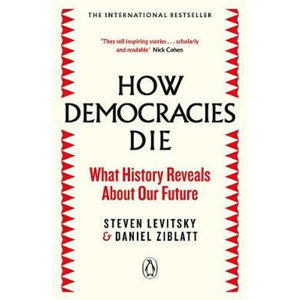 How Democracies Die : The International Bestseller: What History Reveals About Our Future - Levitsky Steven, Ziblatt Daniel,