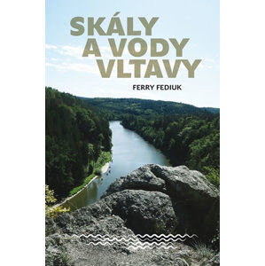 Skály a vody Vltavy - Geologický a vodácký průvodce naší národní řekou od šumavských pramenů až k mě - Fediuk Ferry