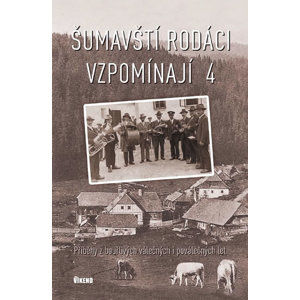 Šumavští rodáci vzpomínají 4 - Příběhy z bouřlivých válečných i poválečných let - kolektiv autorů