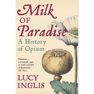 Milk of Paradise : A History of Opium - Inglis Lucy