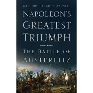 Napoleon´s Greatest Triumph : The Battle of Austerlitz - Fremont-Barnes Gregory
