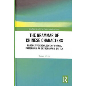The Grammar of Chinese Characters : Productive Knowledge of Formal Patterns in an Orthographic Syste - Myers James