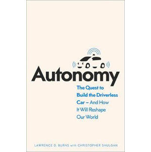 Autonomy : The Quest to Build the Driverless Car and How it Will Reshape Our World - Burns Lawrence D., Shulgan Christopher,