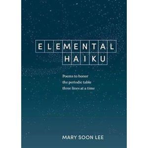 Elemental Haiku : Poems to Honor the Periodic Table, Three Lines at a Time - Lee Mary Soon