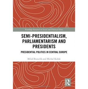 Semi-presidentialism, Parliamentarism and Presidents : Presidential Politics in Central Europe - Kubát Michal, Brunclík Miloš