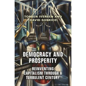 Democracy and Prosperity : Reinventing Capitalism through a Turbulent Century - Iversen Torben, Soskice David