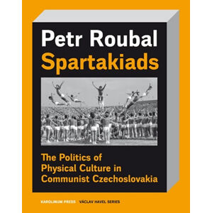 Spartakiads: The Politics of Physical Culture in Communist Czechoslovakia - Roubal Petr