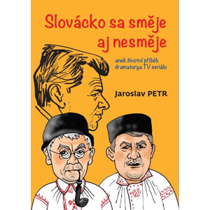 Slovácko sa směje aj nesměje aneb životní příběh dramaturga TV seriálu - Petr Jaroslav