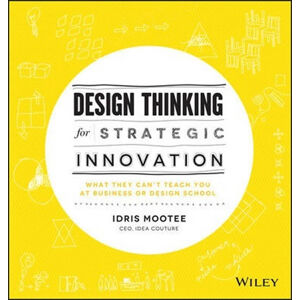 Design Thinking for Strategic Innovation : What They Can't Teach You at Business or Design School - Mootee Idris