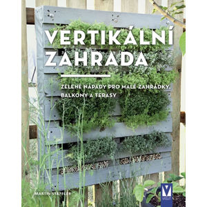 Vertikální zahrada - Zelené nápady pro malé zahrádky, balkony a terasy - Staffler Martin