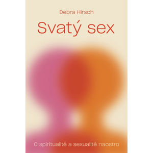 Svatý sex - O spiritualitě a a sexualitě naostro - Hirsch Debra