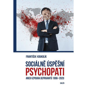 Sociálně úspěšný psychopat aneb Vzpoura deprivantů 1996-2020 - Koukolík František
