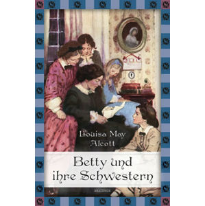 Betty und ihre Schwestern - Gesamtausgabe - Alcott Louisa May
