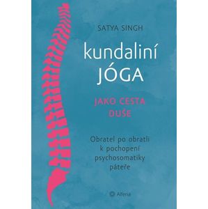 Kundaliní jóga jako cesta duše - Obratel za obratlem k pochopení psychosomatiky páteře - Singh Satya