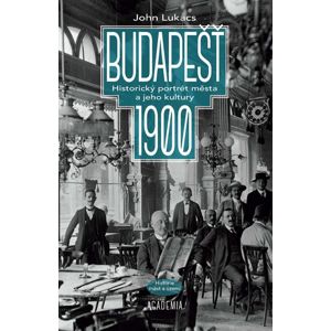 Budapešť 1900 - Historický portrét města a jeho kultury - Lukacs John