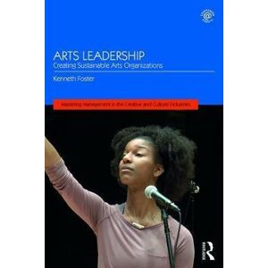 Arts Leadership : Creating Sustainable Arts Organizations - Foster Kenneth