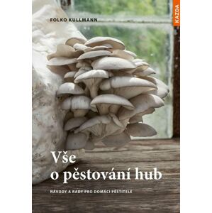 Vše o pěstování hub - Návody a rady pro domácí pěstitele - Kullmann Folko