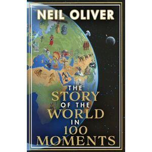 The Story of the World in 100 Moments : The ambitious new book by the bestselling author of The Stor - Oliver Neil