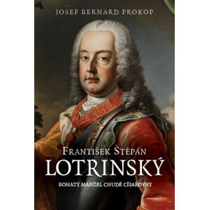 František Štěpán Lotrinský - Bohatý manžel chudé císařovny - Prokop Josef Bernard