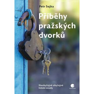 Příběhy pražských dvorků - Neobyčejně obyčejné lidské osudy - Sojka Petr