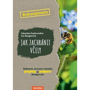 Jak zachránit včely - Balkonové, terasové a zahradní projekty na podporu divokých včel - Hopfenmüller Sebastian, Stanglerová Eva,