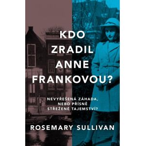 Kdo zradil Anne Frankovou? Nevyřešená záhada, nebo přísně střežené tajemství? - Sullivan Rosemary
