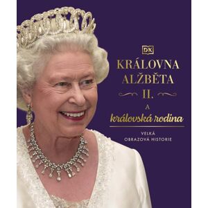 Královna Alžběta II. a královská rodina - Velká obrazová historie - kolektiv autorů