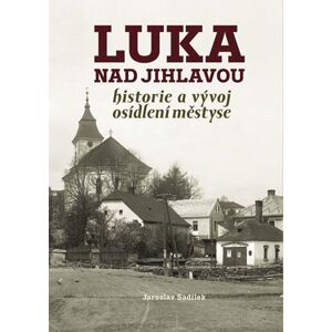 Luka nad Jihlavou - Historie a vývoj osídlení městyse - Sadílek Jaroslav