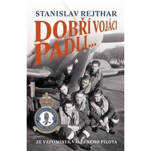 Dobří vojáci padli... - Ze vzpomínek válečného pilota - Rejthar Stanislav, Rejtha Stanislav
