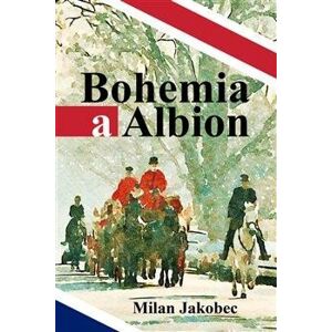 Bohemia a Albion - Causerie diplomata ve Velké Británii devadesátých let - Jakobec Milan