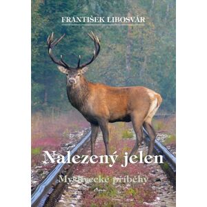 Nalezený jelen - Myslivecké příběhy - Libosvár František