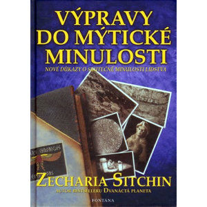 Výpravy do mýtické minulosti - Nové důkazy o skutečné minulosti lidstva - Sitchin Zecharia