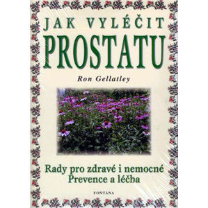 Jak vyléčit prostatu - Rady pro zdravé i nemocné / Prevence a léčba - Gellatley Ron
