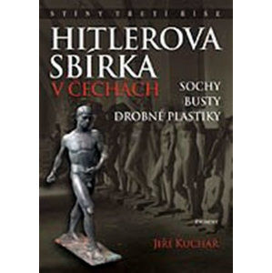 Hitlerova sbírka v Čechách 1 - Sochy, busty, drobné plastiky - Kuchař Jiří