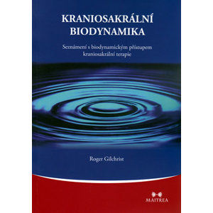 Kraniosakrální biodynamika - Seznámení s biodynamickým přístupem kraniosakrální terapie - Gilchrist Roger