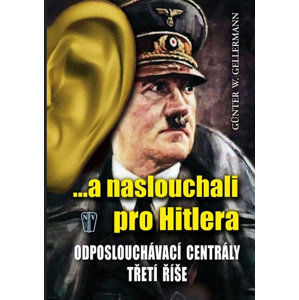 ...a naslouchali pro Hitlera - Odposlouchávací centrály Třetí říše - Gellermann Günther W.