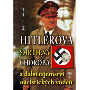 Hitlerova smrtelná choroba a další tajemství nacistických vůdců - Lattimer John K.