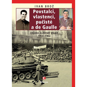 Povstalci, vlastenci, pučisté a de Gaulle - Drama alžírské války 1954–1962 - Brož Ivan