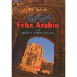 Felix Arabia aneb střepy a střípky z Jemenu - Stárek Ivo